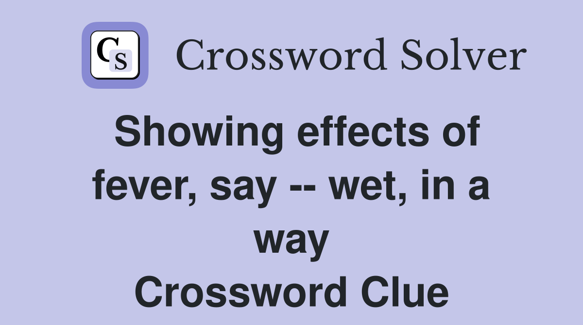 Showing effects of fever, say -- wet, in a way Crossword Clue