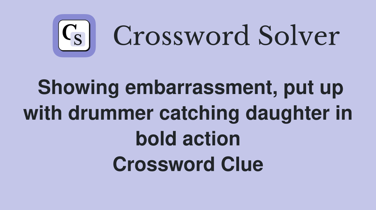 Showing embarrassment, put up with drummer catching daughter in bold action Crossword Clue