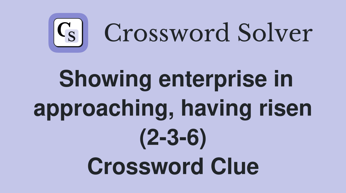 Showing enterprise in approaching, having risen (2-3-6) Crossword Clue
