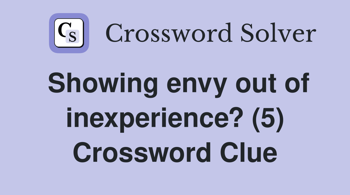 Showing envy out of inexperience? (5) Crossword Clue