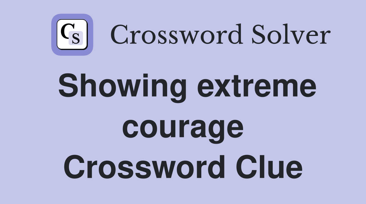 Showing extreme courage Crossword Clue