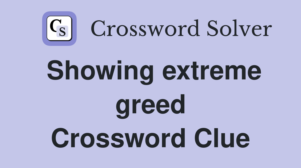 Showing extreme greed Crossword Clue