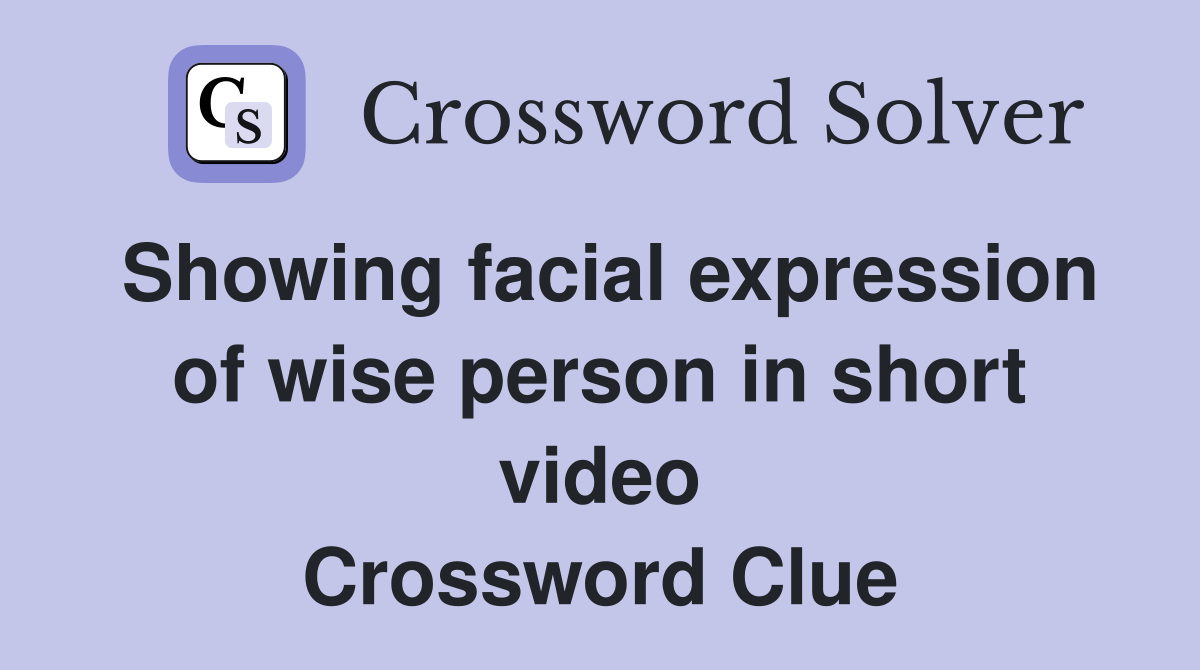 Showing facial expression of wise person in short video Crossword Clue