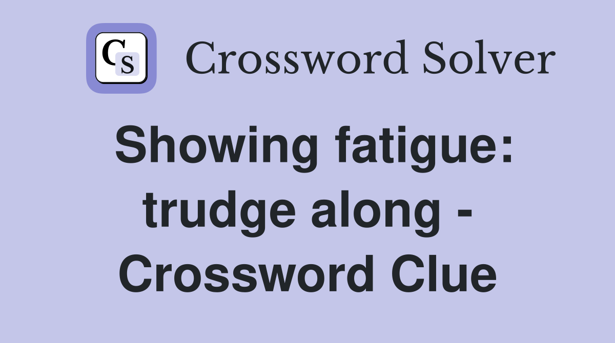 Showing fatigue: trudge along - Crossword Clue