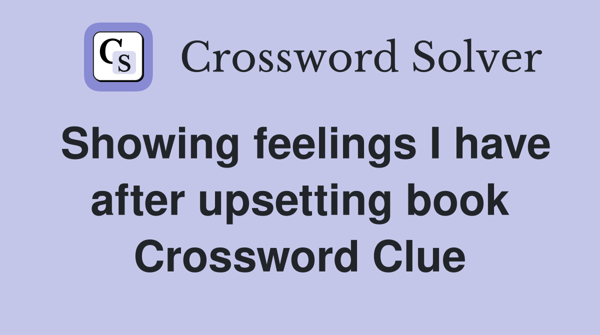 Showing feelings I have after upsetting book Crossword Clue