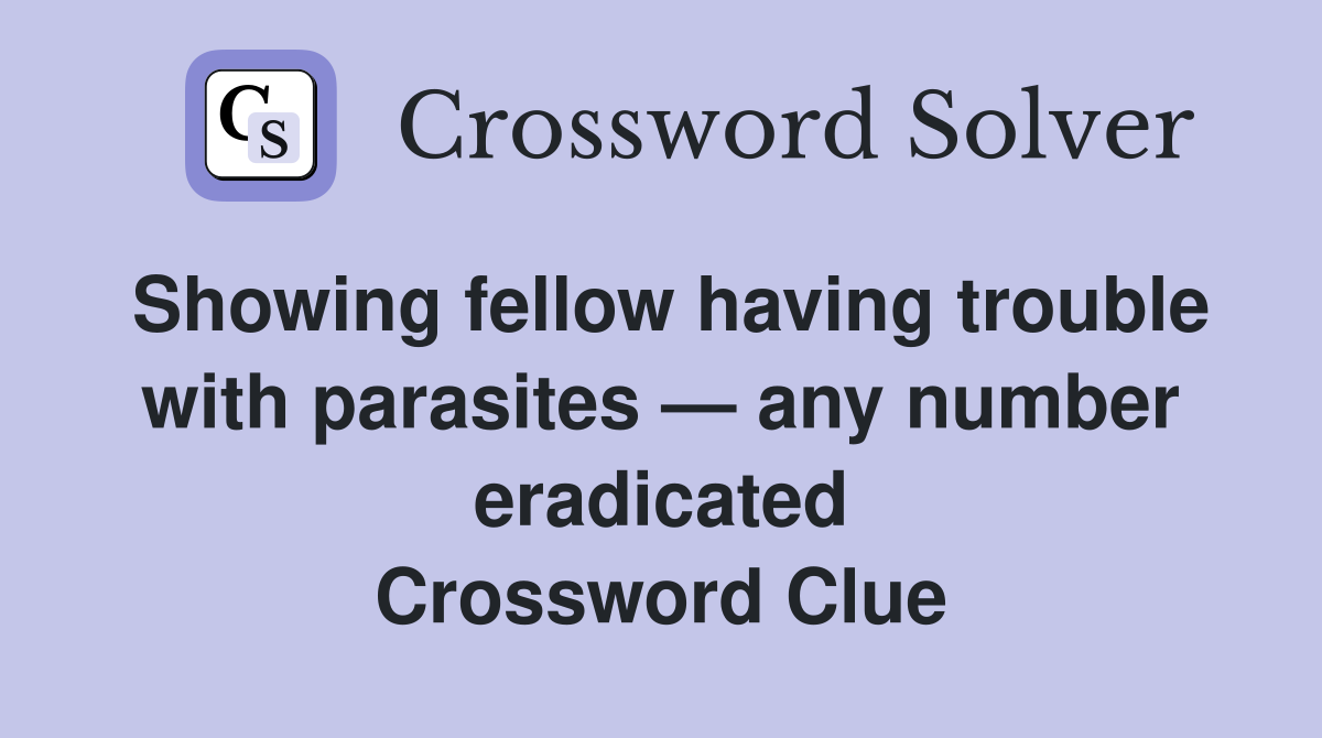 Showing fellow having trouble with parasites — any number eradicated Crossword Clue