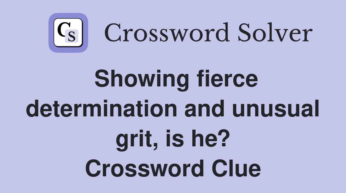 Showing fierce determination and unusual grit, is he? Crossword Clue