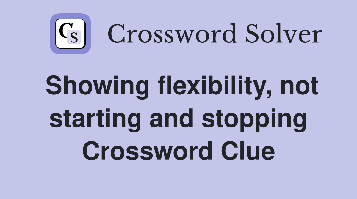 Showing flexibility, not starting and stopping Crossword Clue