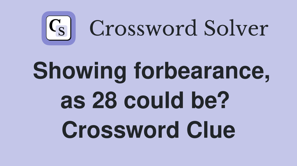 Showing forbearance, as 28 could be?  Crossword Clue