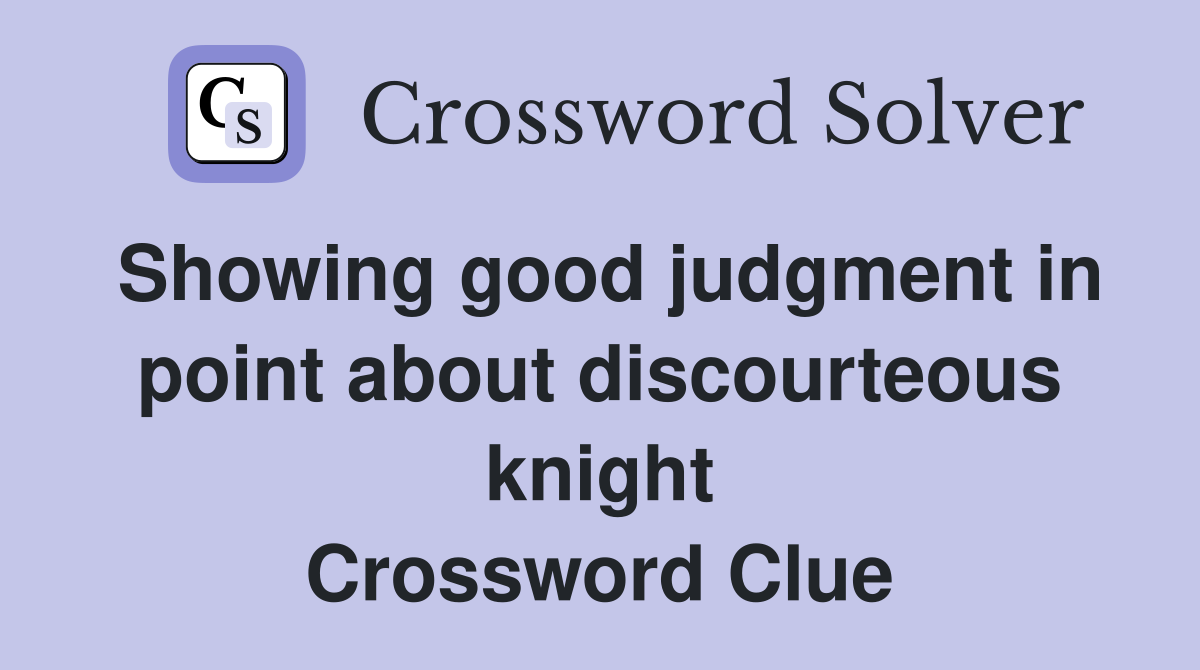 Showing good judgment in point about discourteous knight Crossword Clue