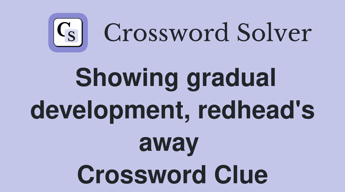 Showing gradual development, redhead's away  Crossword Clue