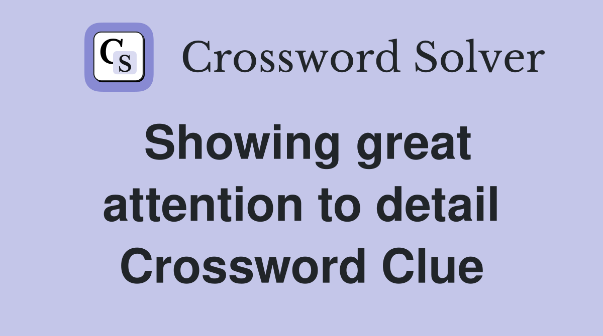 Showing great attention to detail Crossword Clue
