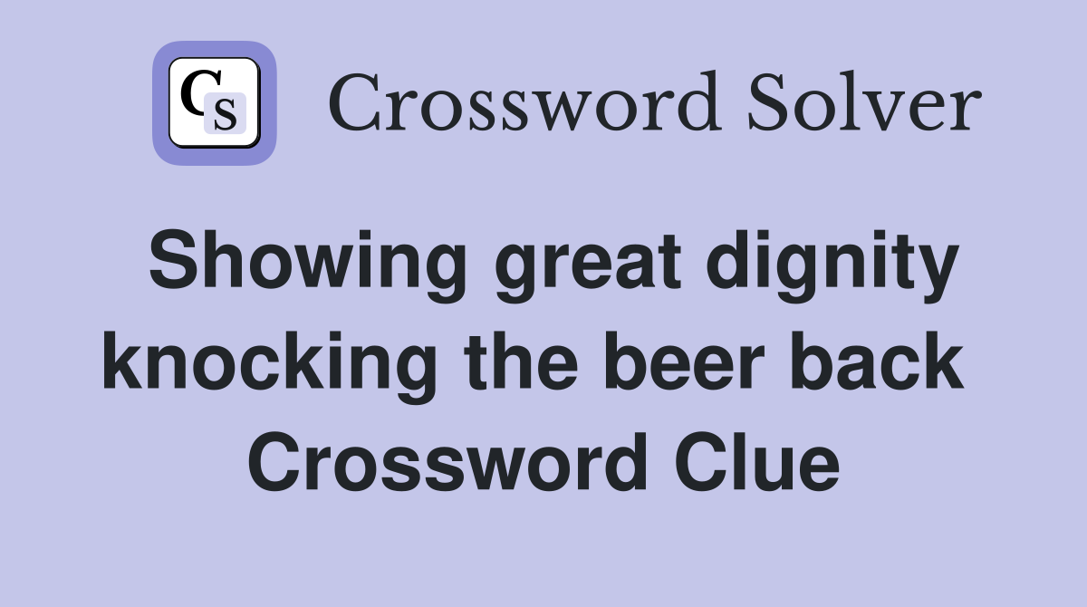 Showing great dignity knocking the beer back  Crossword Clue