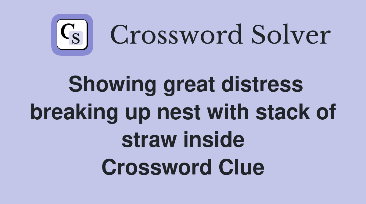 Showing great distress breaking up nest with stack of straw inside Crossword Clue