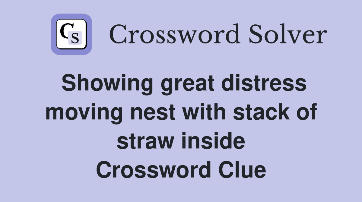 Showing great distress moving nest with stack of straw inside Crossword Clue