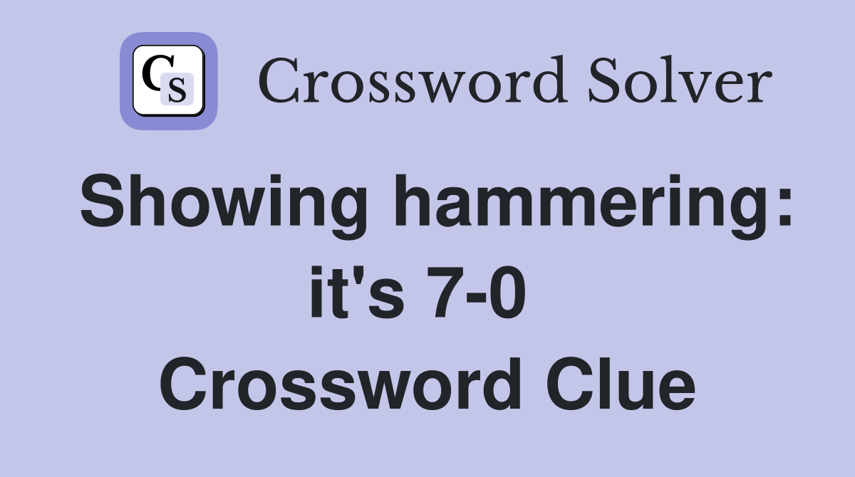 Showing hammering: it's 7-0  Crossword Clue