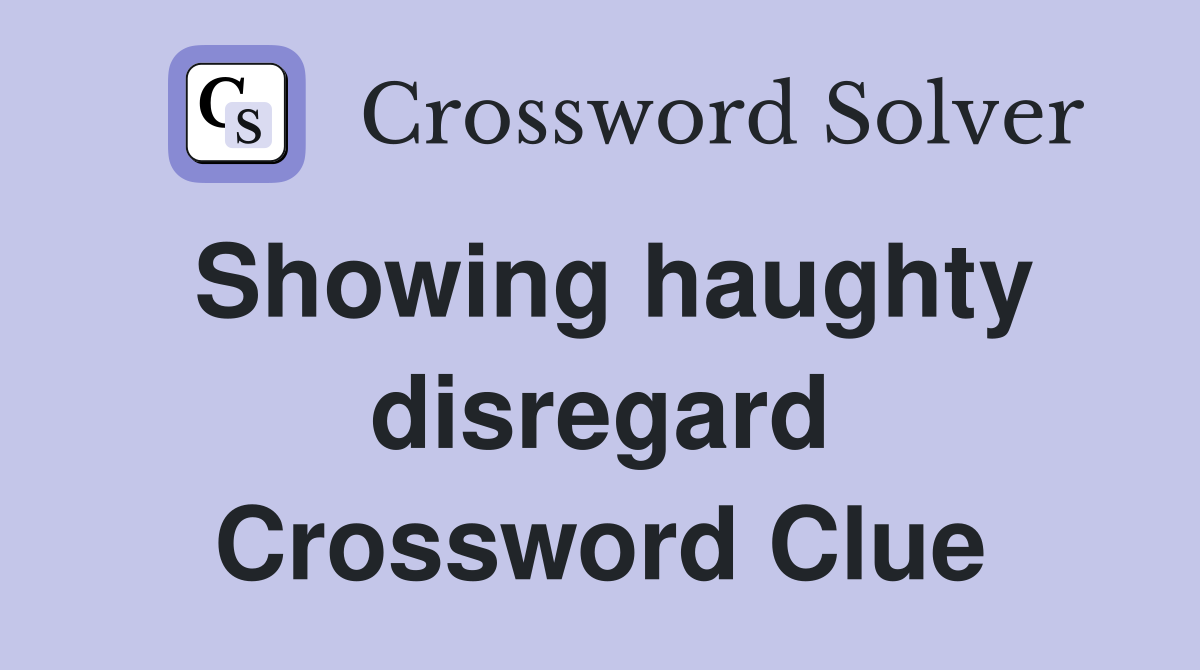 Showing haughty disregard Crossword Clue