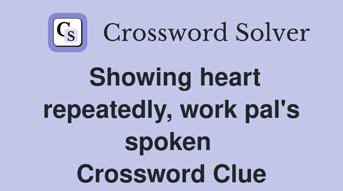 Showing heart repeatedly, work pal's spoken  Crossword Clue