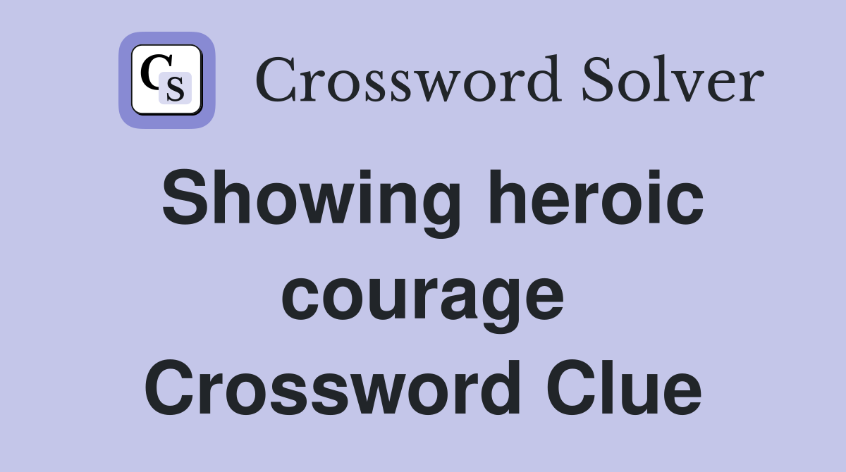 Showing heroic courage Crossword Clue