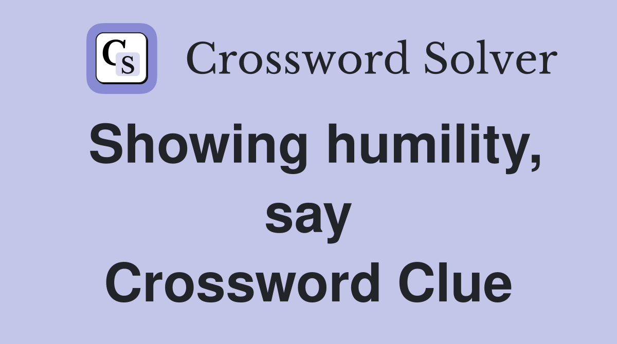 Showing humility, say Crossword Clue