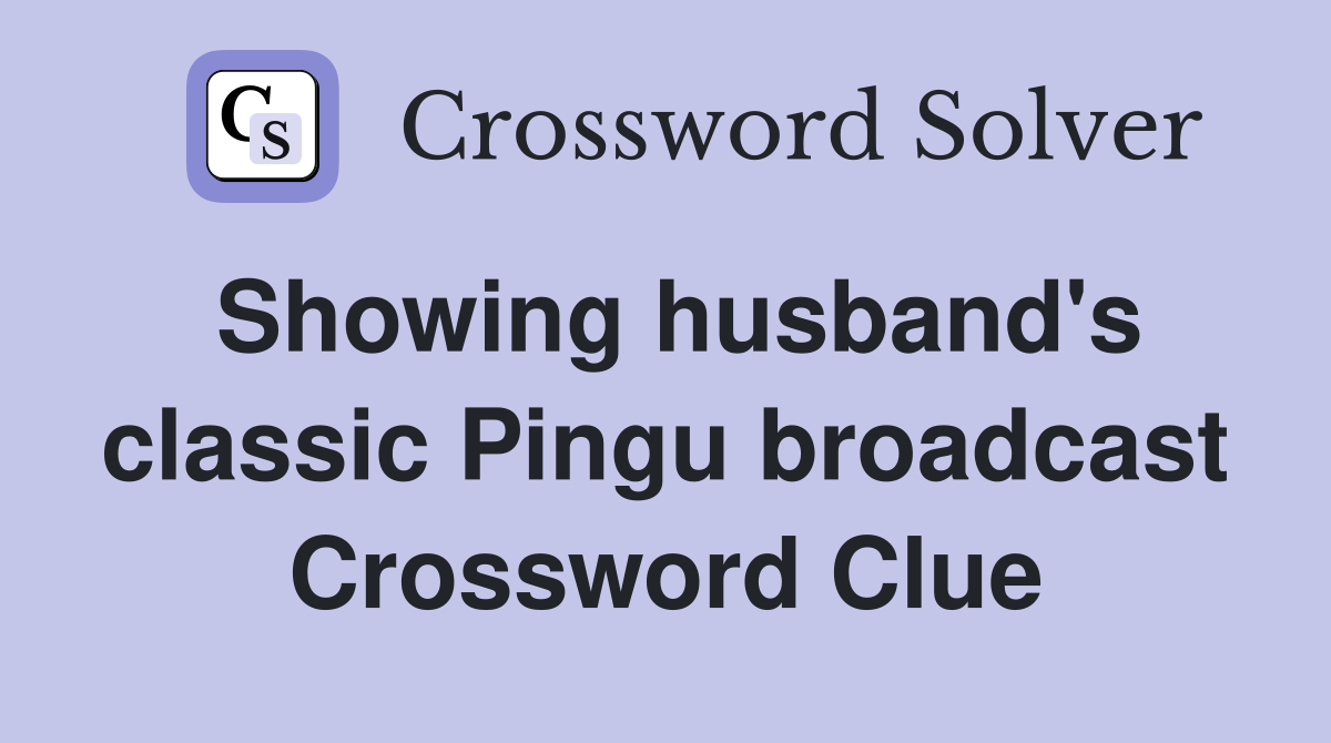 Showing husband's classic Pingu broadcast Crossword Clue