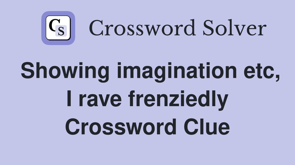 Showing imagination etc, I rave frenziedly Crossword Clue