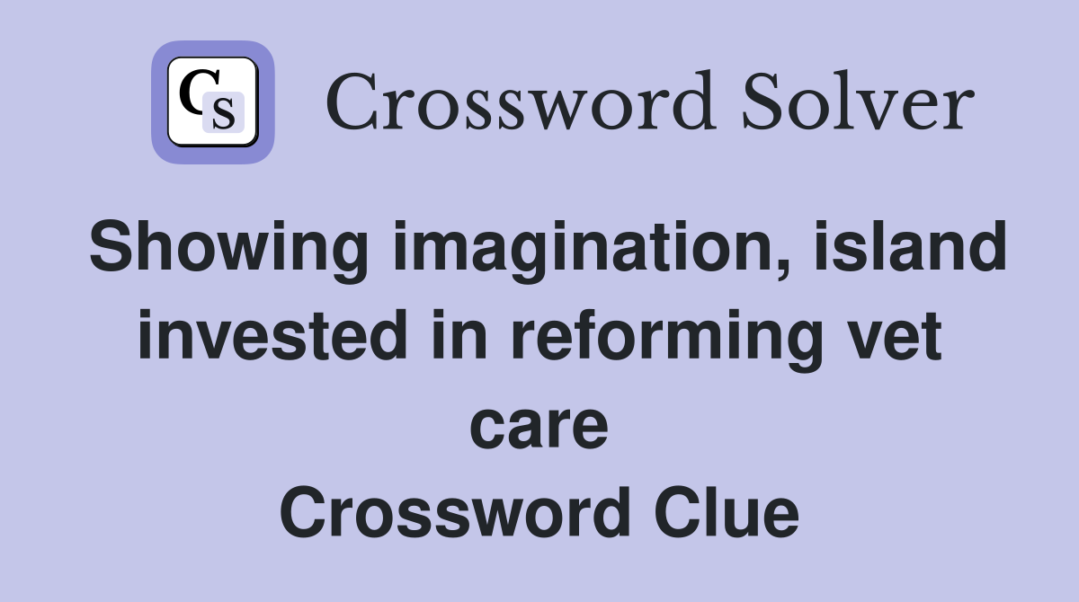Showing imagination, island invested in reforming vet care Crossword Clue
