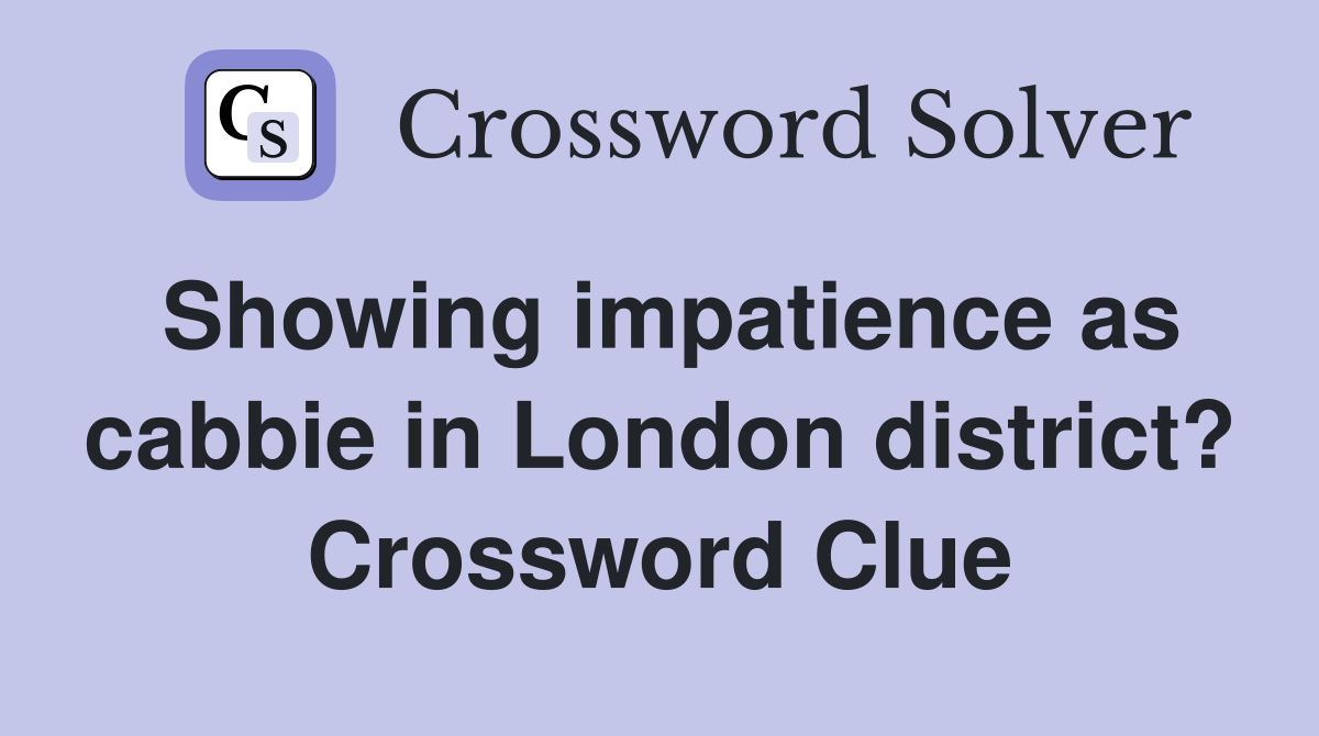 Showing impatience as cabbie in London district? Crossword Clue