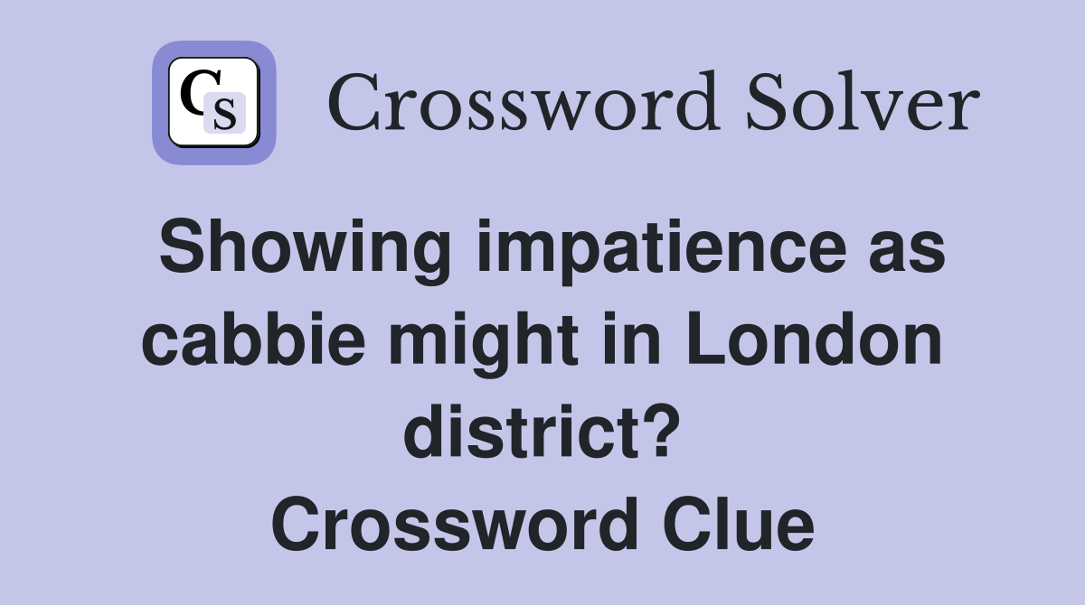 Showing impatience as cabbie might in London district? Crossword Clue