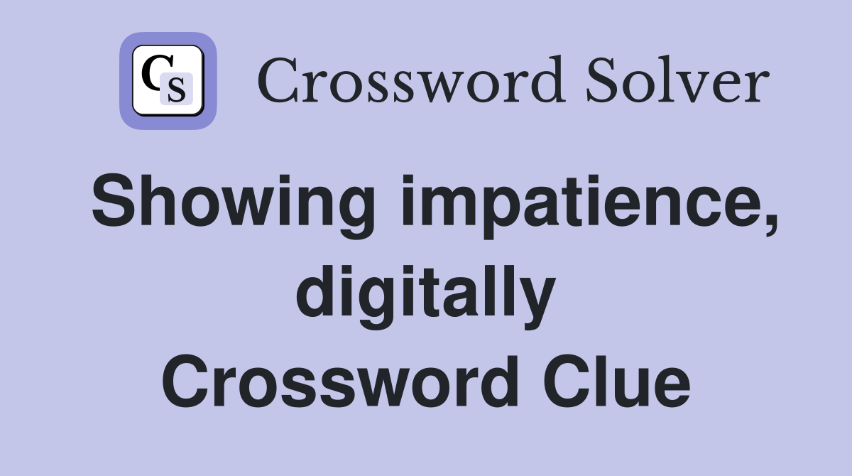 Showing impatience, digitally Crossword Clue