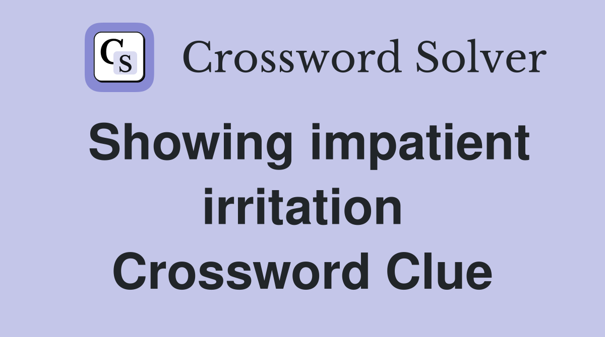 Showing impatient irritation Crossword Clue