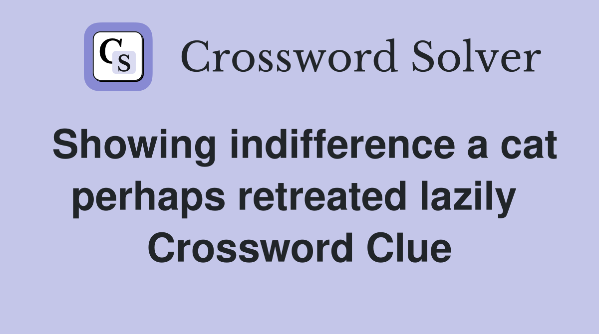 Showing indifference a cat perhaps retreated lazily  Crossword Clue