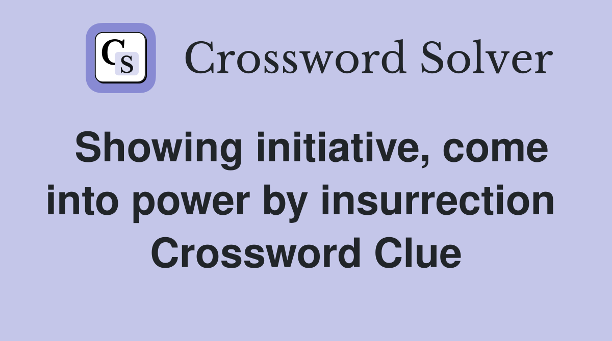 Showing initiative, come into power by insurrection  Crossword Clue