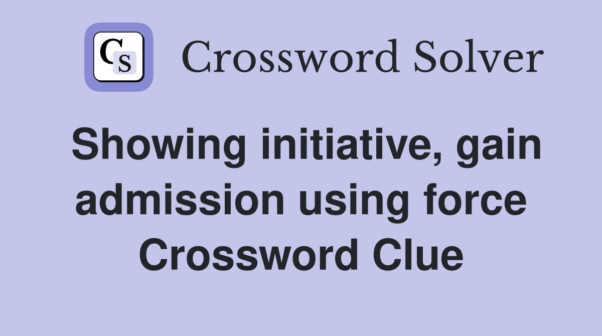 Showing initiative, gain admission using force Crossword Clue