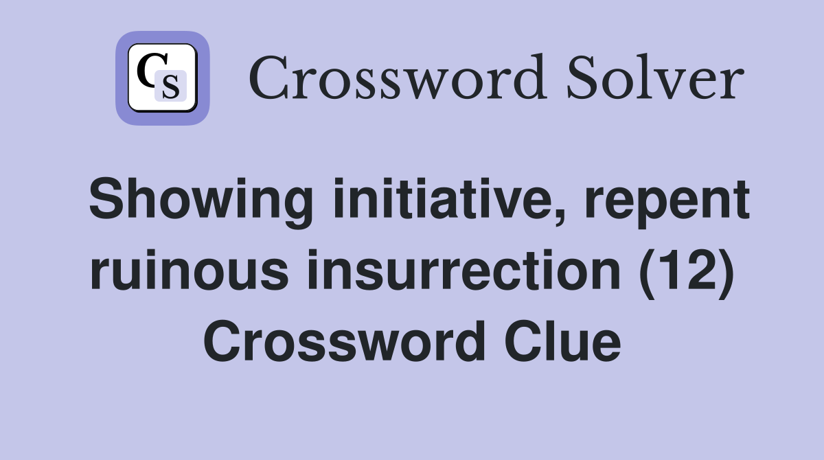 Showing initiative, repent ruinous insurrection (12) Crossword Clue