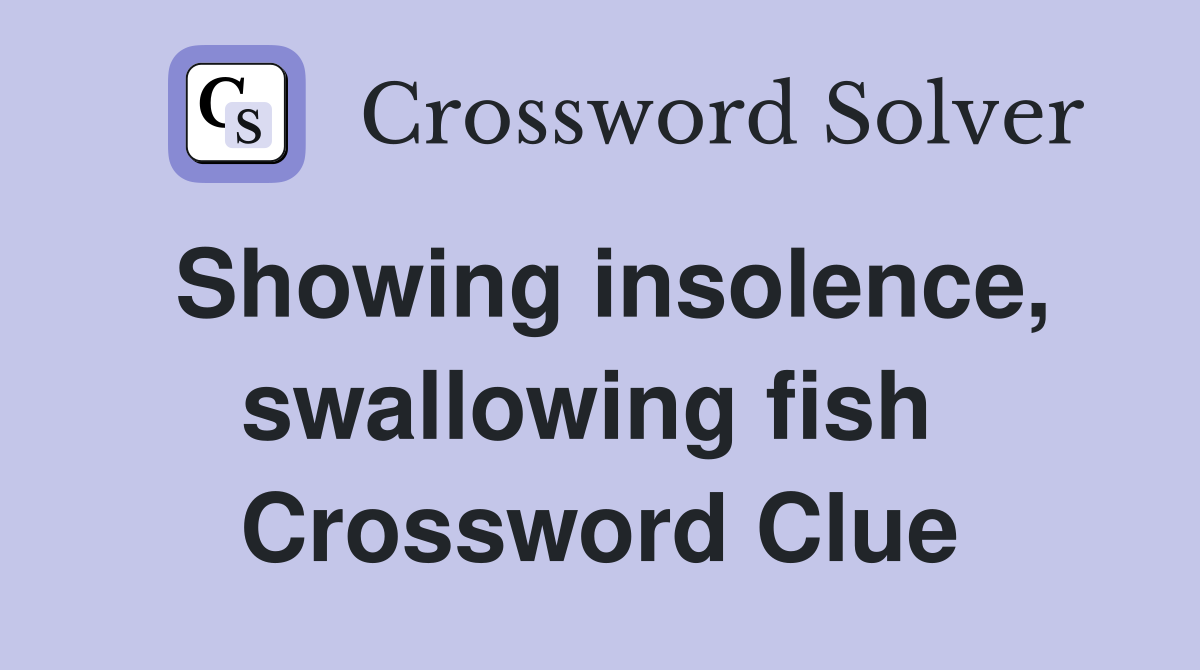 Showing insolence, swallowing fish  Crossword Clue