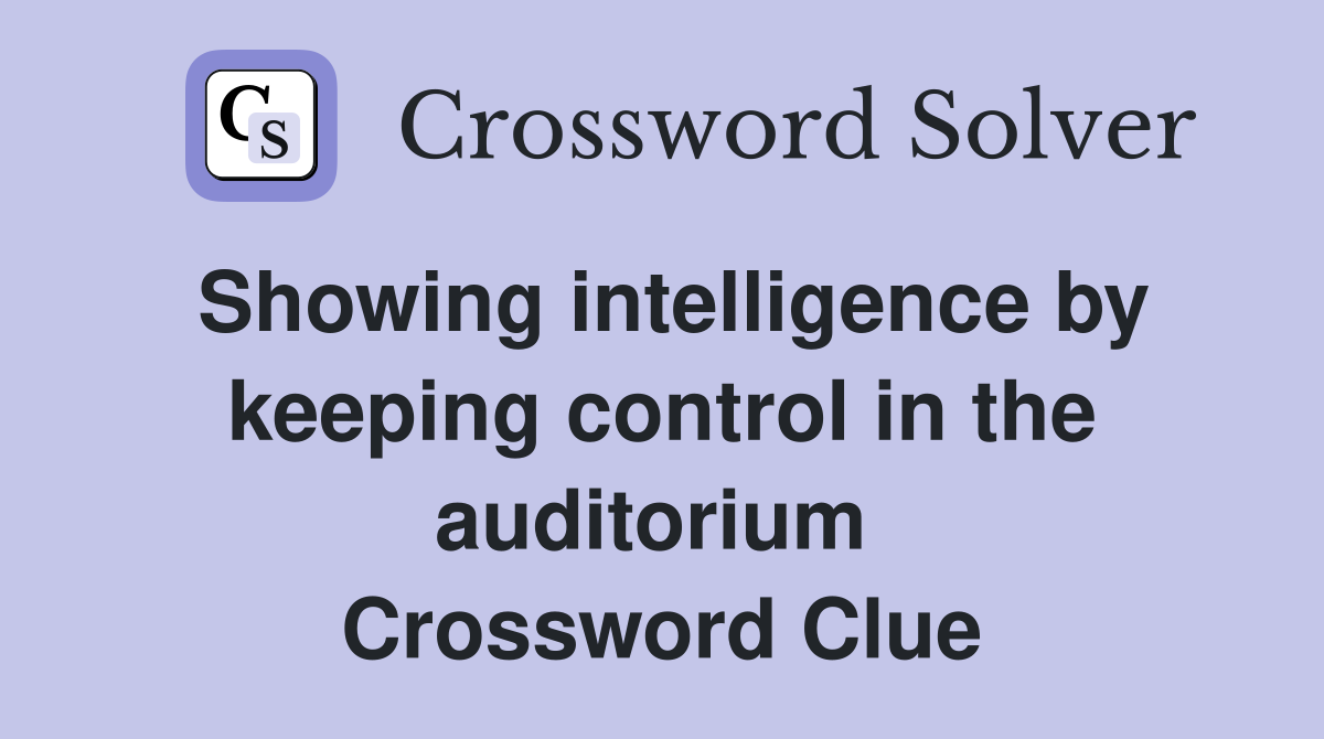 Showing intelligence by keeping control in the auditorium  Crossword Clue