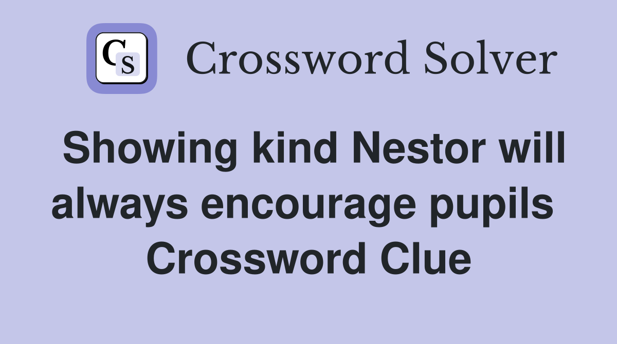 Showing kind Nestor will always encourage pupils  Crossword Clue