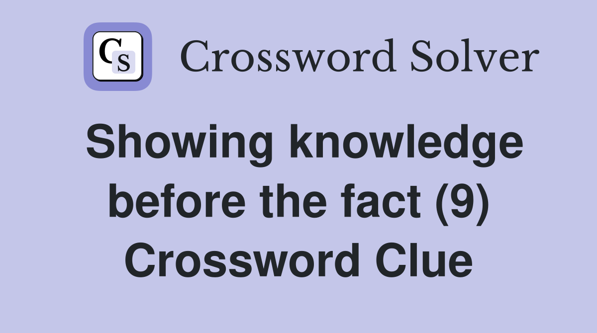 Showing knowledge before the fact (9) Crossword Clue