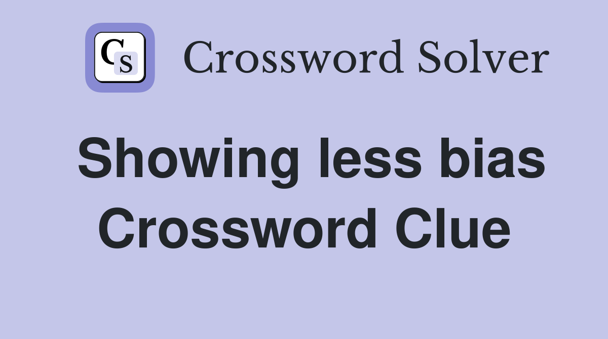 Showing less bias Crossword Clue