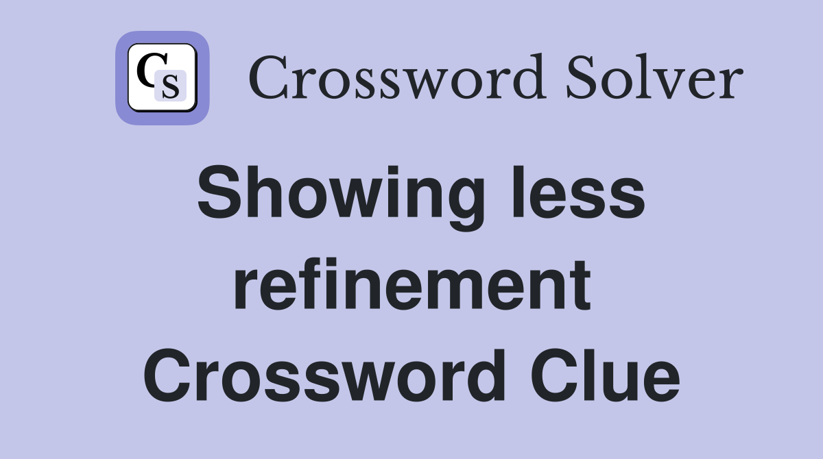 Showing less refinement Crossword Clue