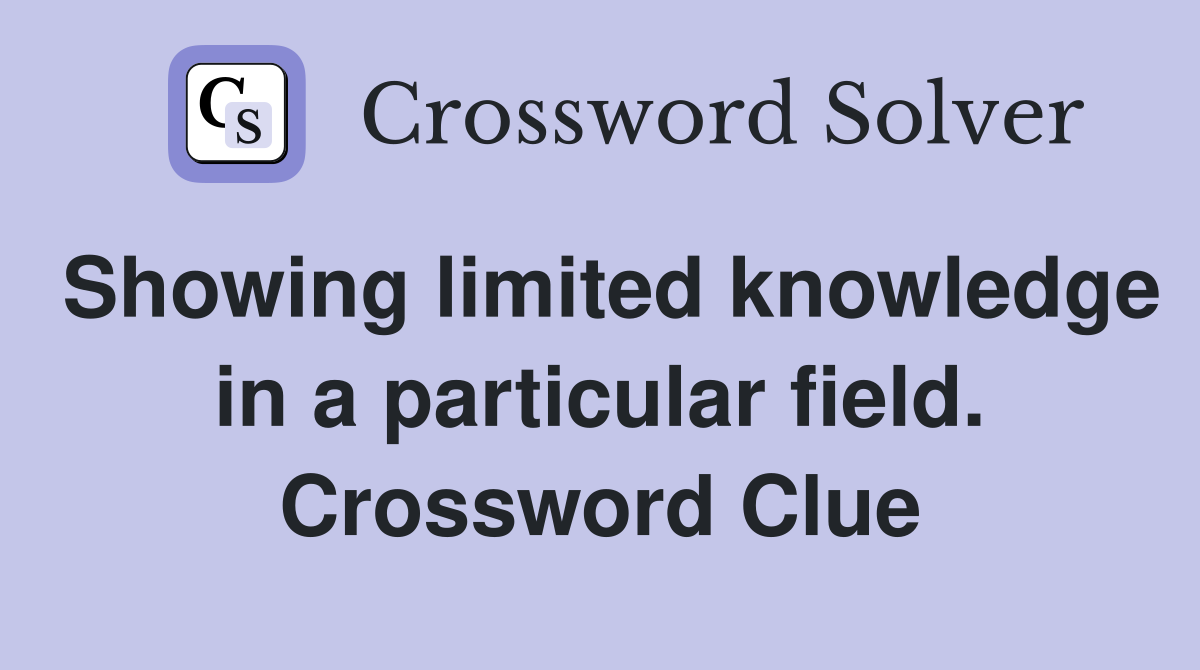 Showing limited knowledge in a particular field. Crossword Clue