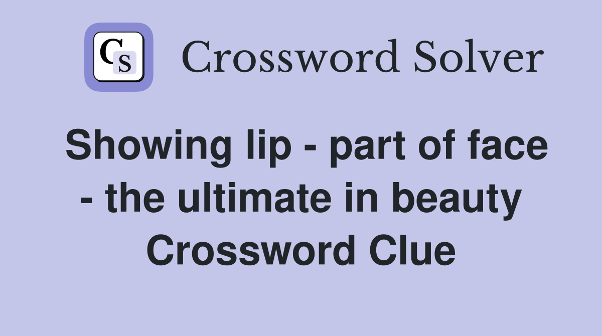 Showing lip - part of face - the ultimate in beauty Crossword Clue