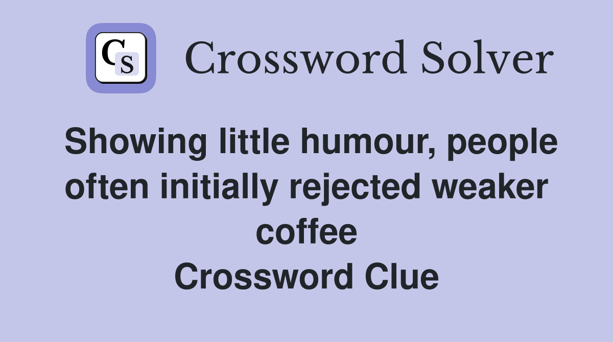 Showing little humour, people often initially rejected weaker coffee Crossword Clue