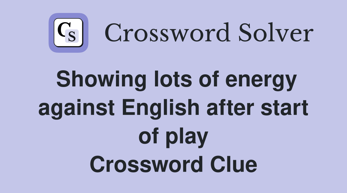 Showing lots of energy against English after start of play Crossword Clue