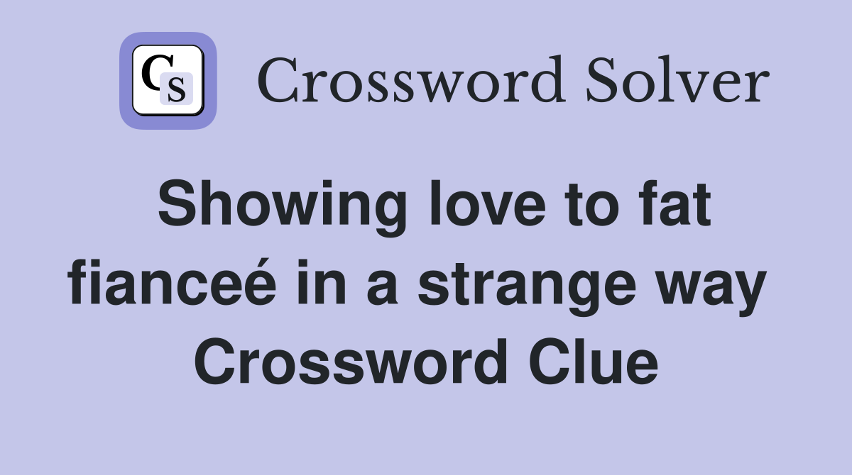 Showing love to fat fianceé in a strange way  Crossword Clue