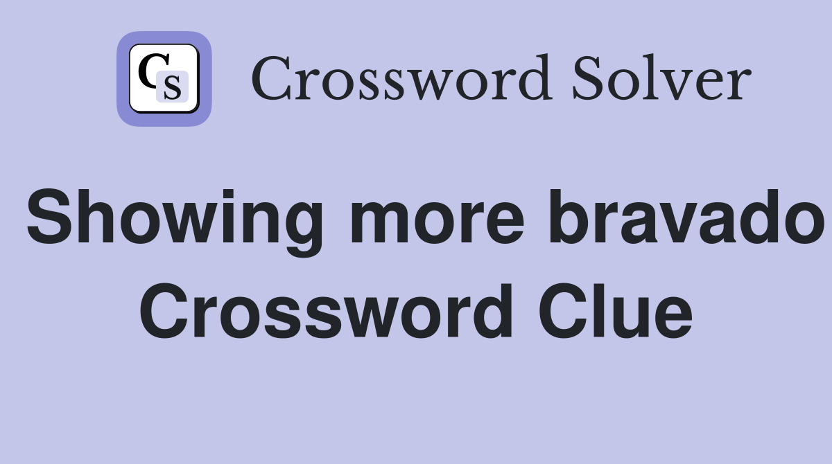 Showing more bravado Crossword Clue