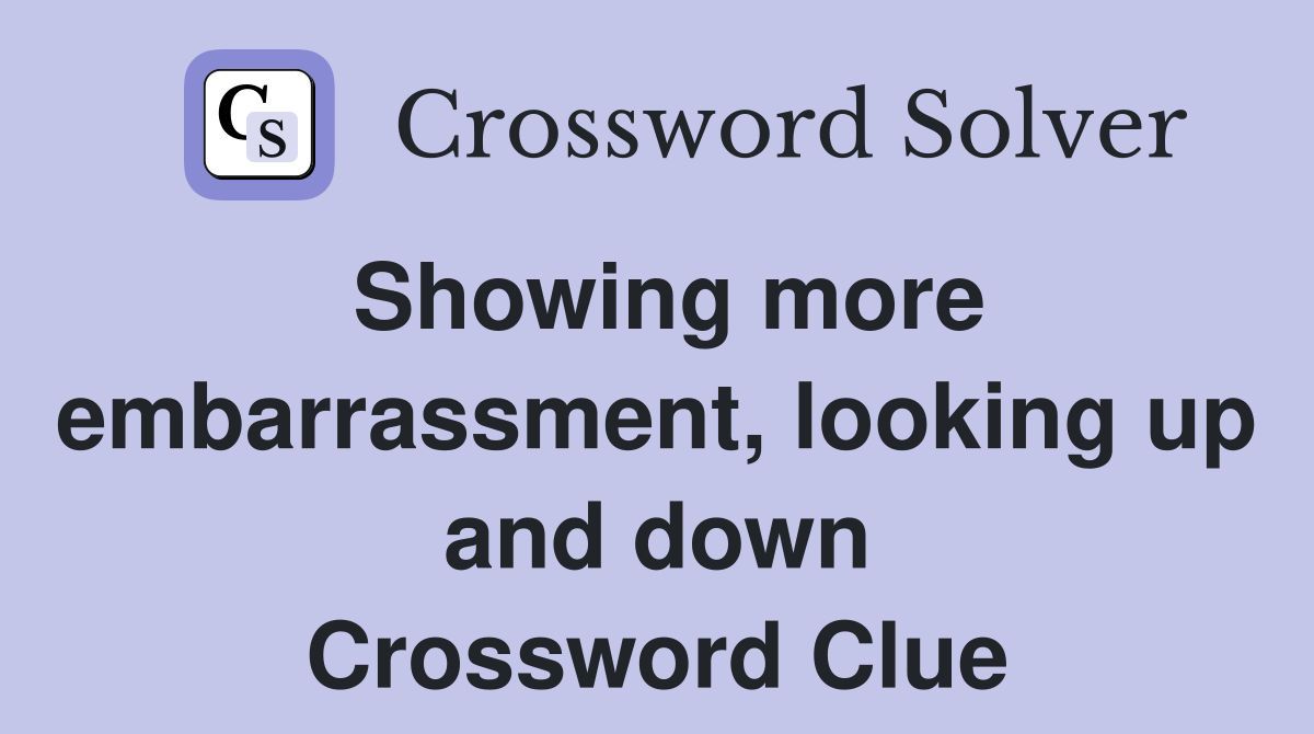 Showing more embarrassment, looking up and down Crossword Clue