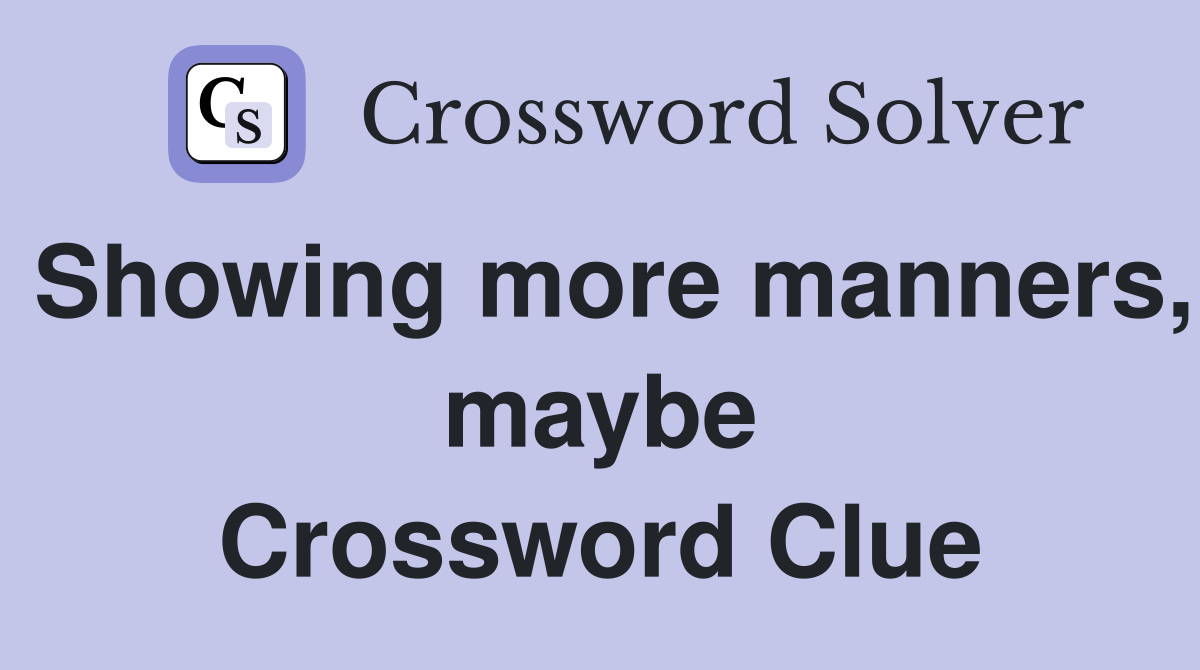 Showing more manners, maybe Crossword Clue