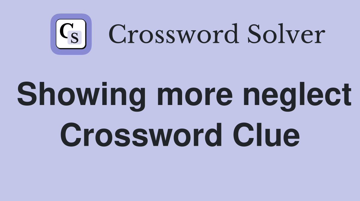 Showing more neglect Crossword Clue